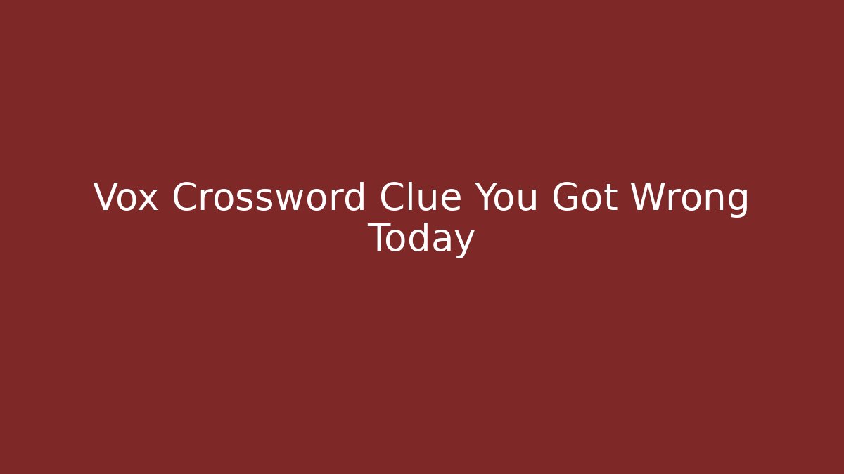 Vox Crossword Clue You Got Wrong Today