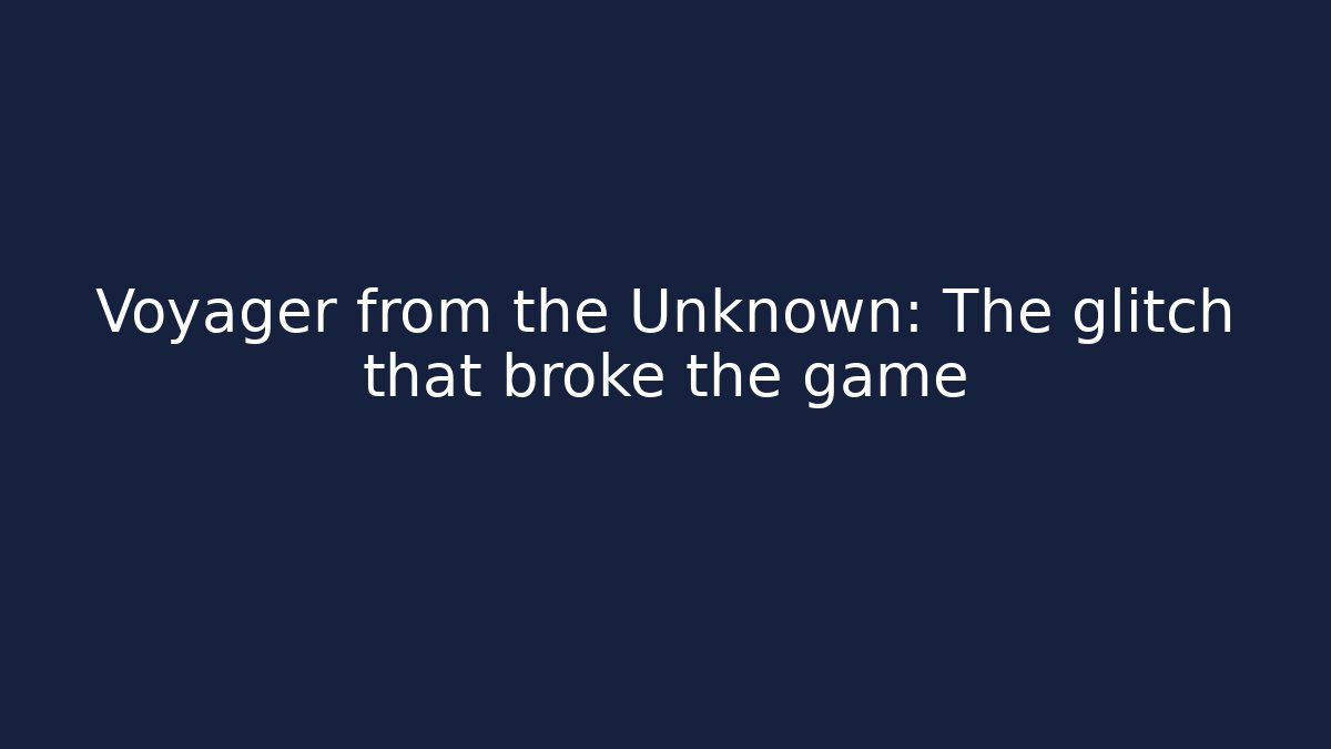 Voyager from the Unknown: The glitch that broke the game