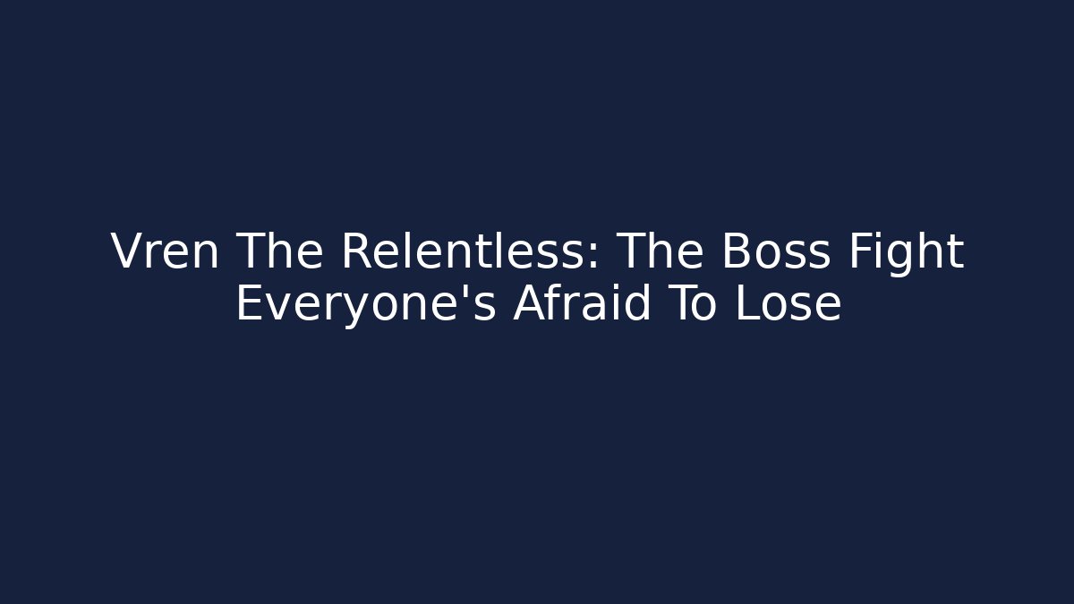 Vren The Relentless: The Boss Fight Everyone's Afraid To Lose