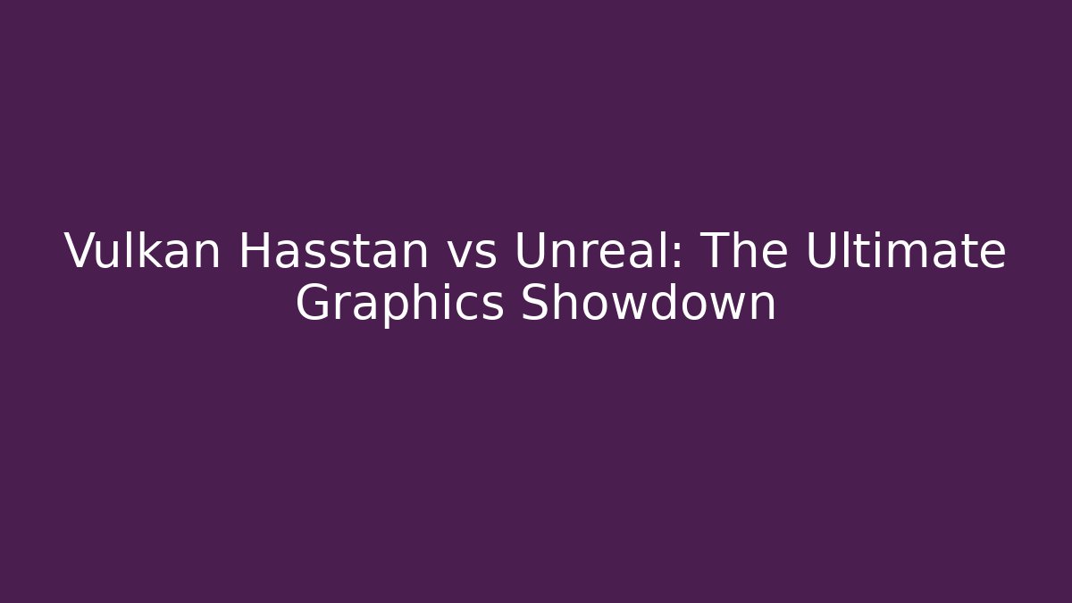 Vulkan Hasstan vs Unreal: The Ultimate Graphics Showdown - Vintage E-Juice