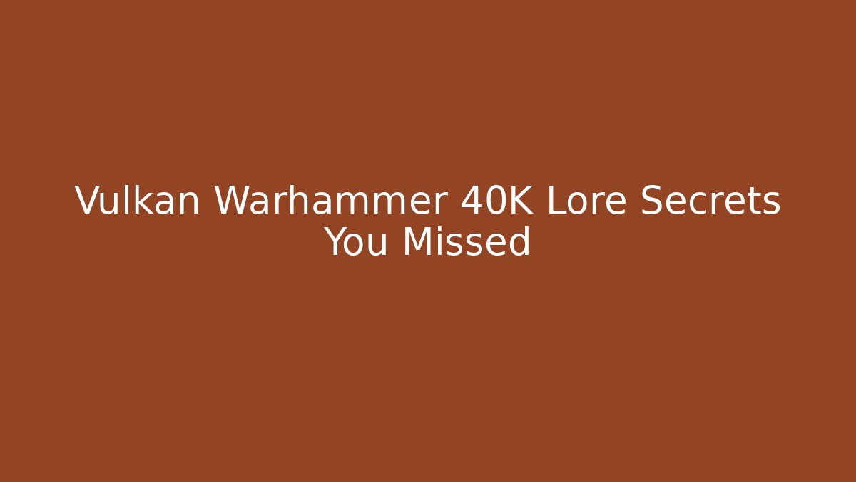 Vulkan Warhammer 40K Lore Secrets You Missed