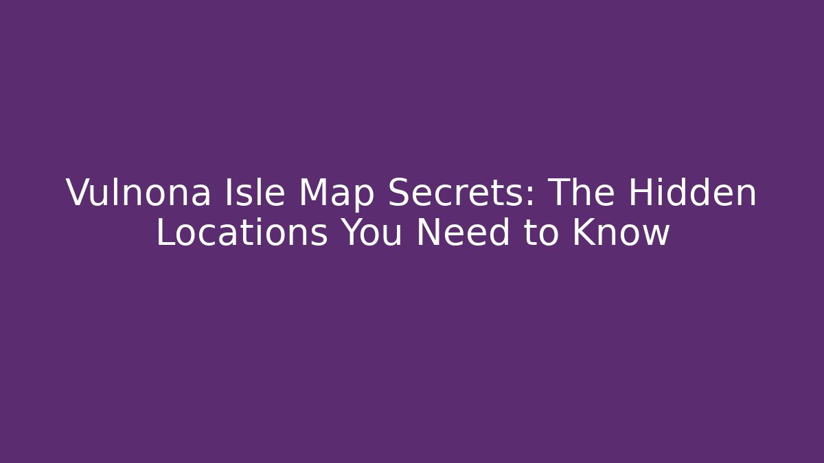 Vulnona Isle Map Secrets: The Hidden Locations You Need to Know