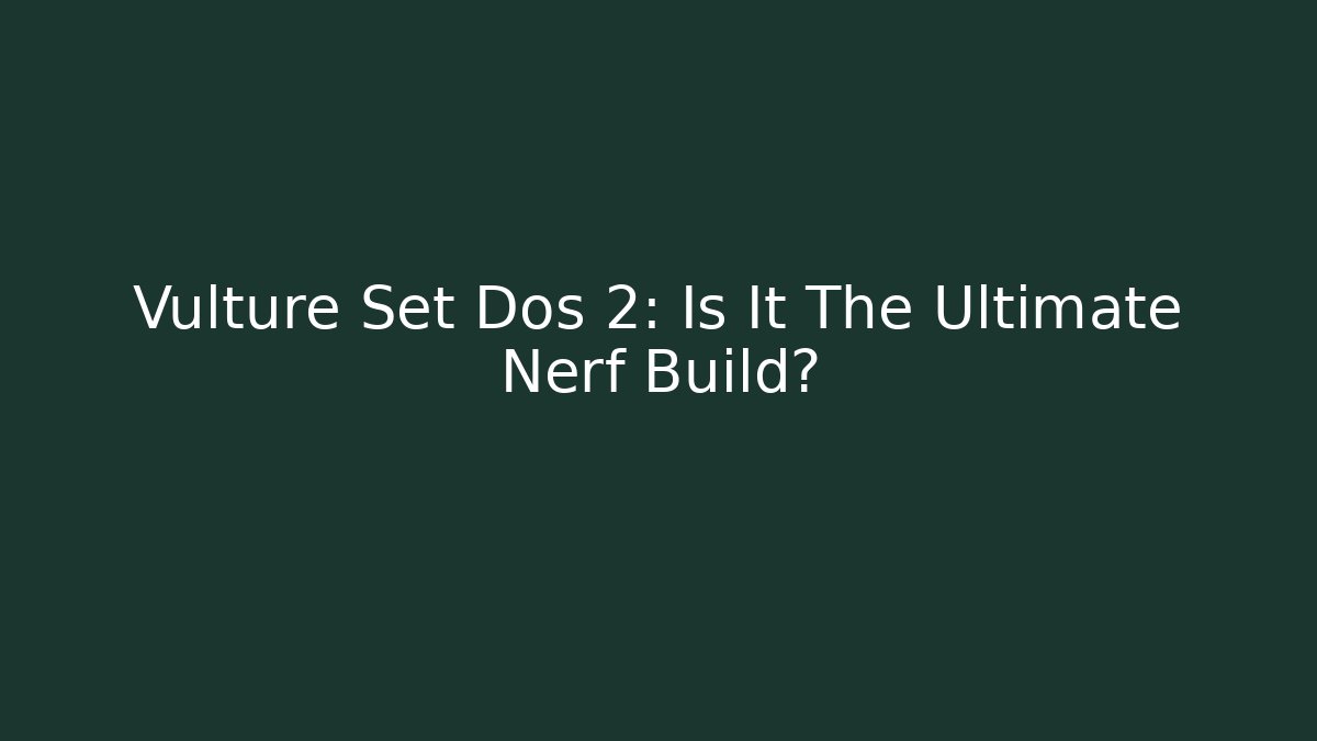Vulture Set Dos 2: Is It The Ultimate Nerf Build?