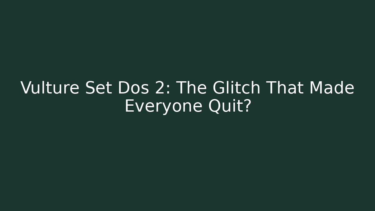 Vulture Set Dos 2: The Glitch That Made Everyone Quit?