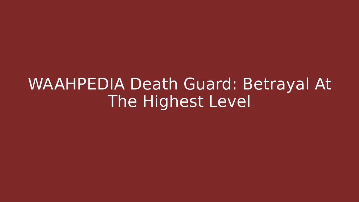 WAAHPEDIA Death Guard: Betrayal At The Highest Level