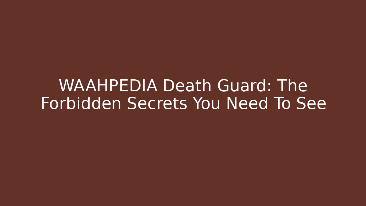 WAAHPEDIA Death Guard: The Forbidden Secrets You Need To See