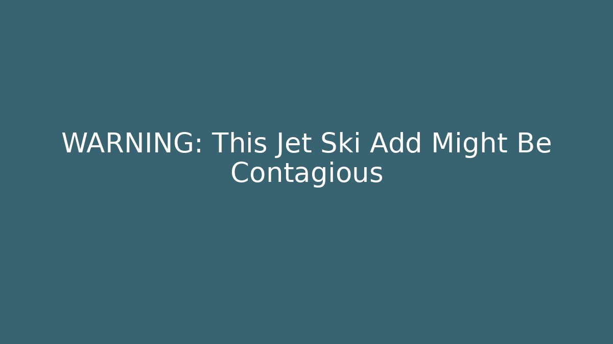 WARNING: This Jet Ski Add Might Be Contagious