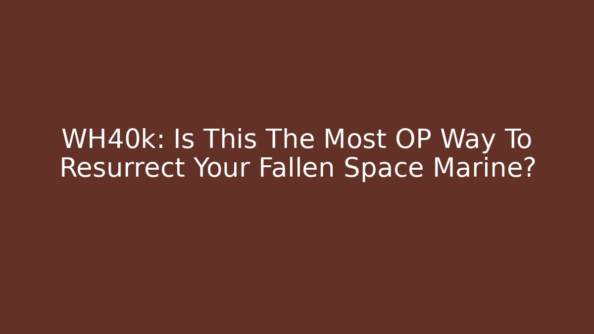 WH40k: Is This The Most OP Way To Resurrect Your Fallen Space Marine? - Vintage E-Juice