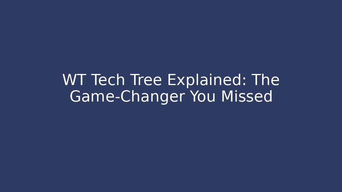 WT Tech Tree Explained: The Game-Changer You Missed