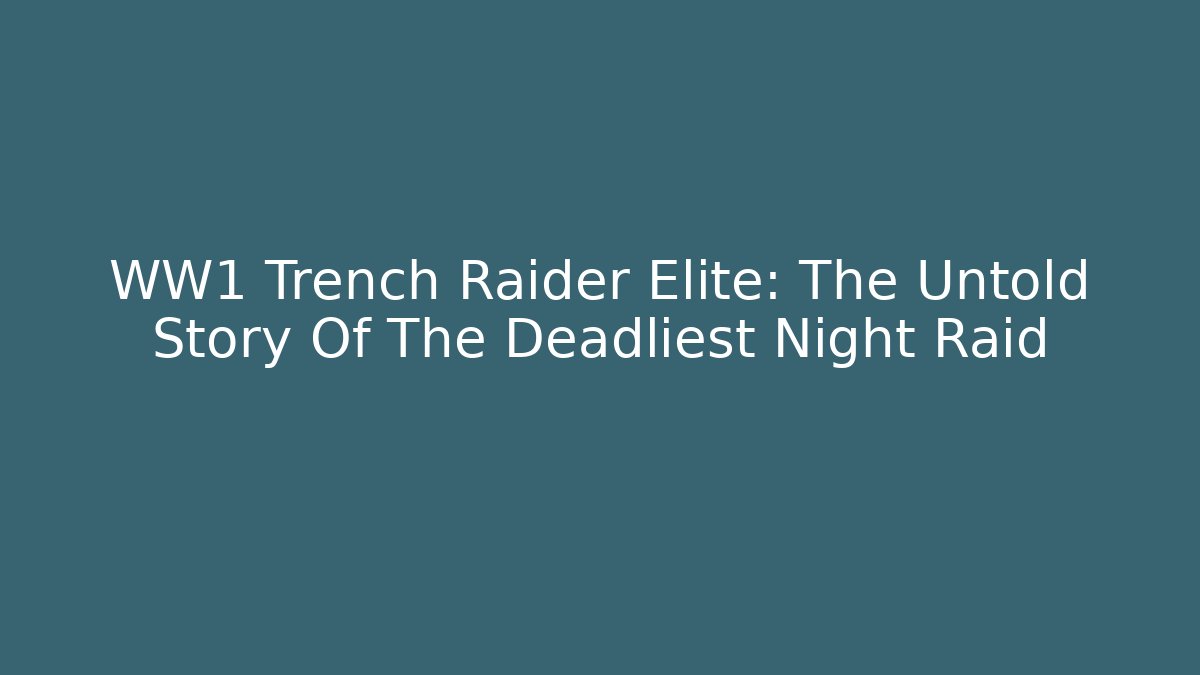 WW1 Trench Raider Elite: The Untold Story Of The Deadliest Night Raid