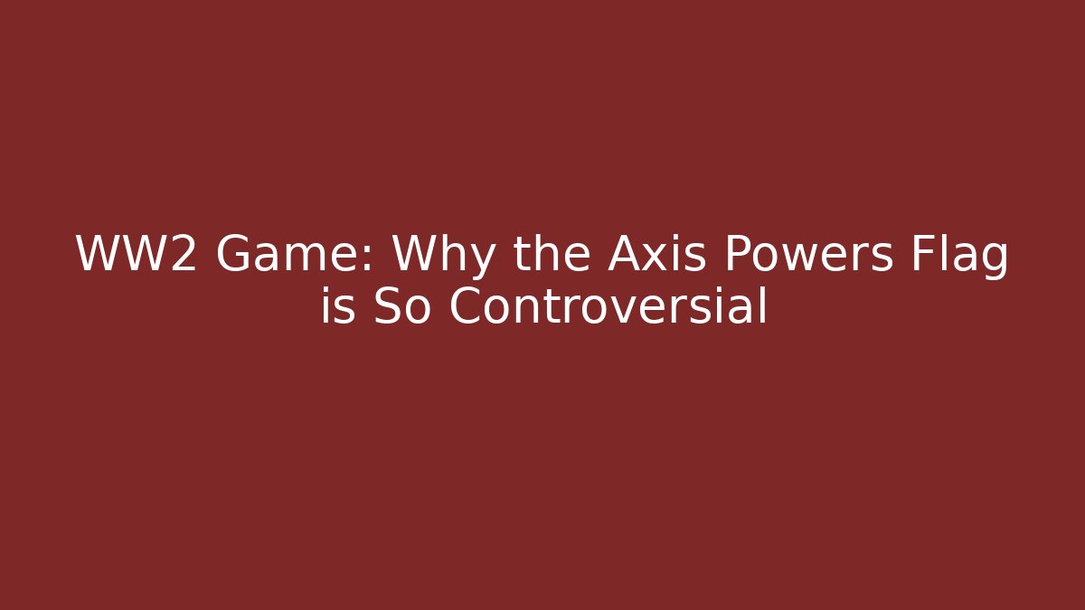 WW2 Game: Why the Axis Powers Flag is So Controversial