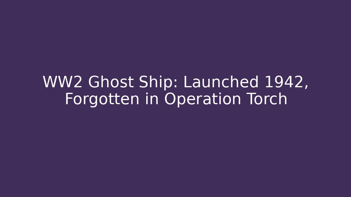 WW2 Ghost Ship: Launched 1942, Forgotten in Operation Torch