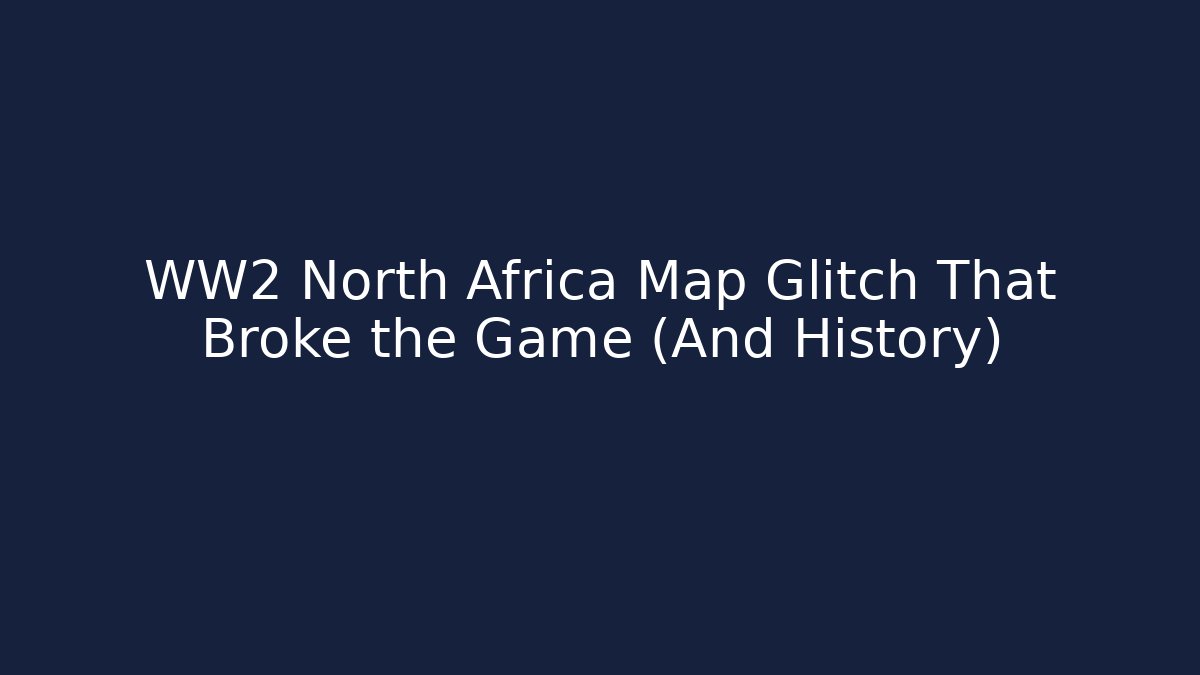 WW2 North Africa Map Glitch That Broke the Game (And History)