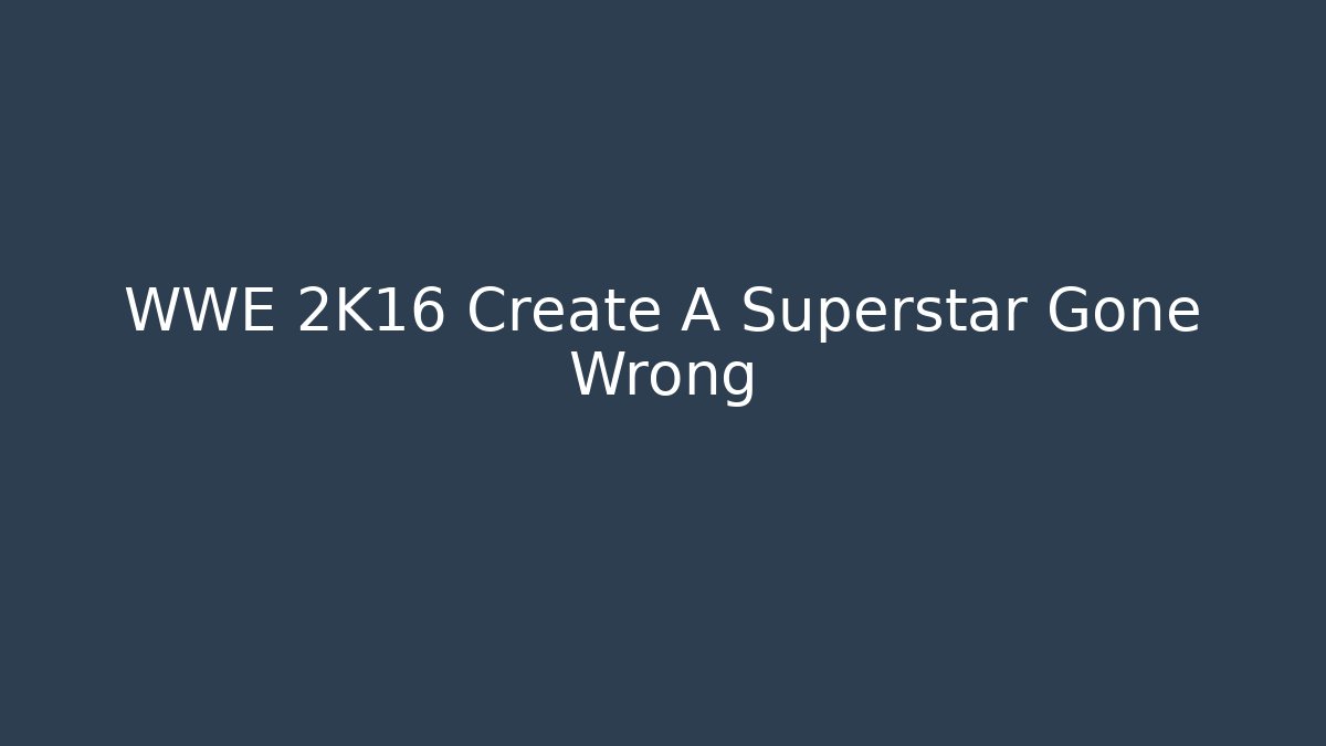WWE 2K16 Create A Superstar Gone Wrong