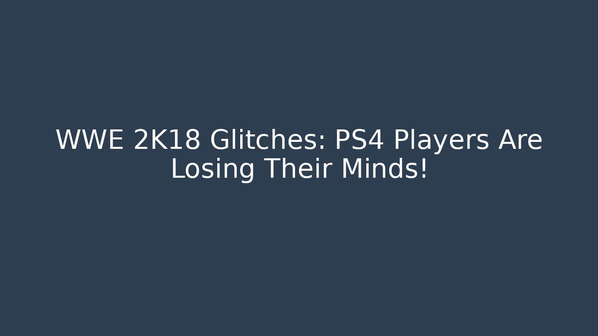 WWE 2K18 Glitches: PS4 Players Are Losing Their Minds!