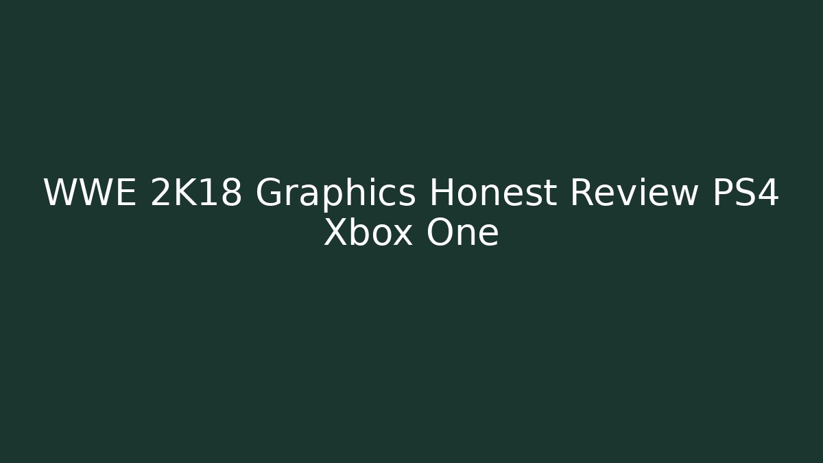WWE 2K18 Graphics Honest Review PS4 Xbox One