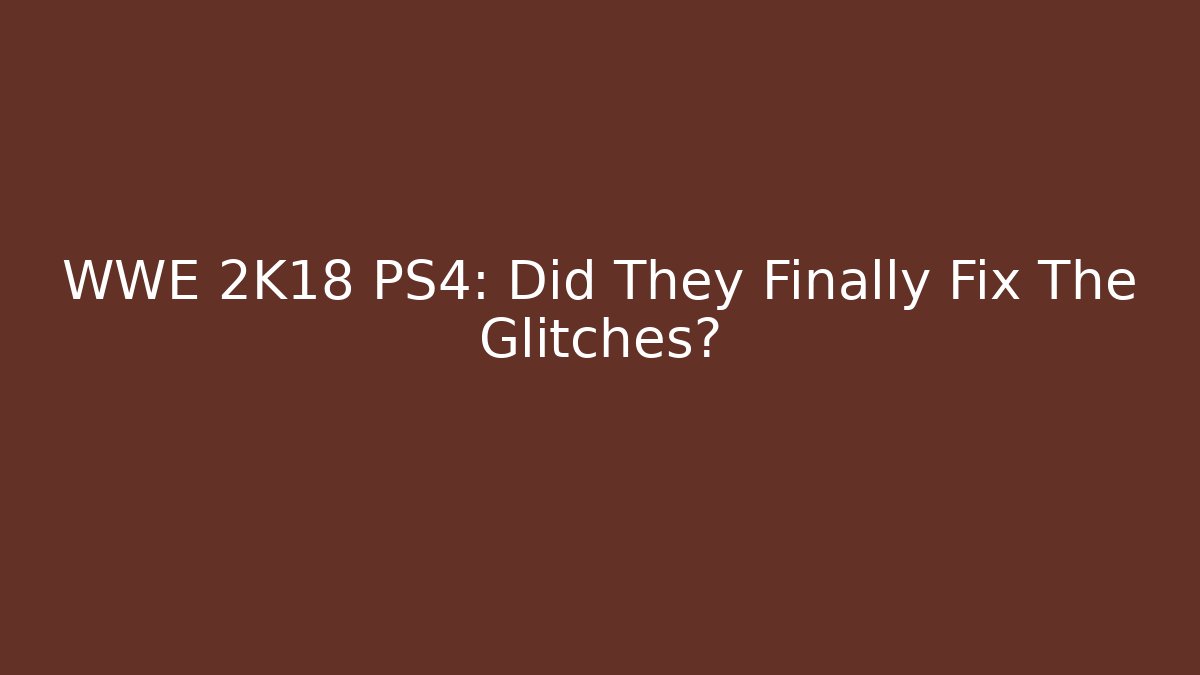 WWE 2K18 PS4: Did They Finally Fix The Glitches?