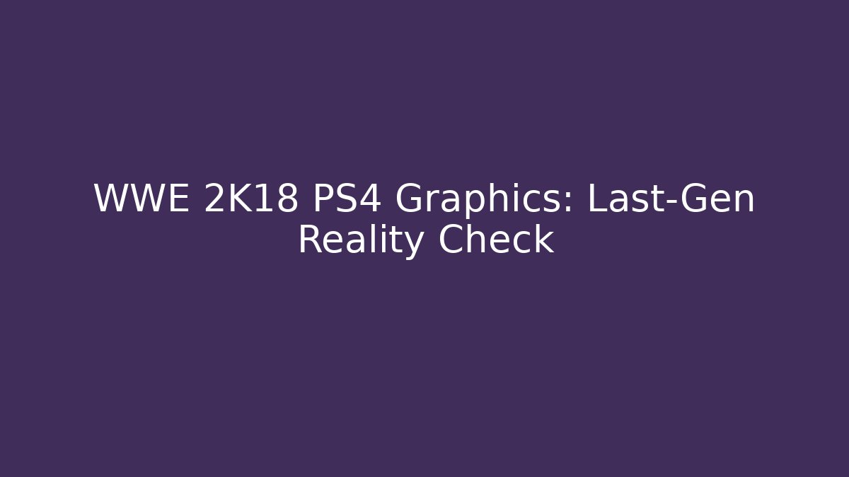 WWE 2K18 PS4 Graphics: Last-Gen Reality Check - Vintage E-Juice