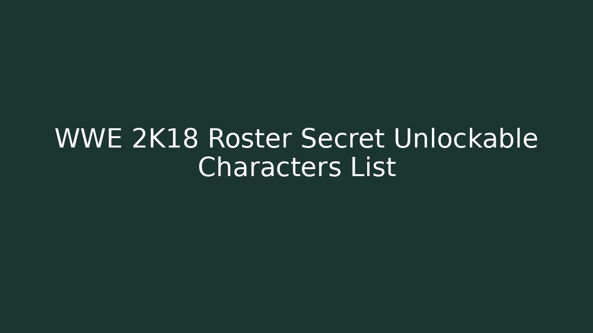 WWE 2K18 Roster Secret Unlockable Characters List - Vintage E-Juice