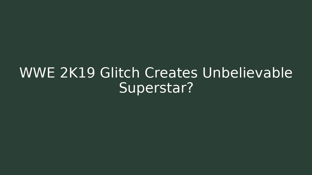 WWE 2K19 Glitch Creates Unbelievable Superstar?
