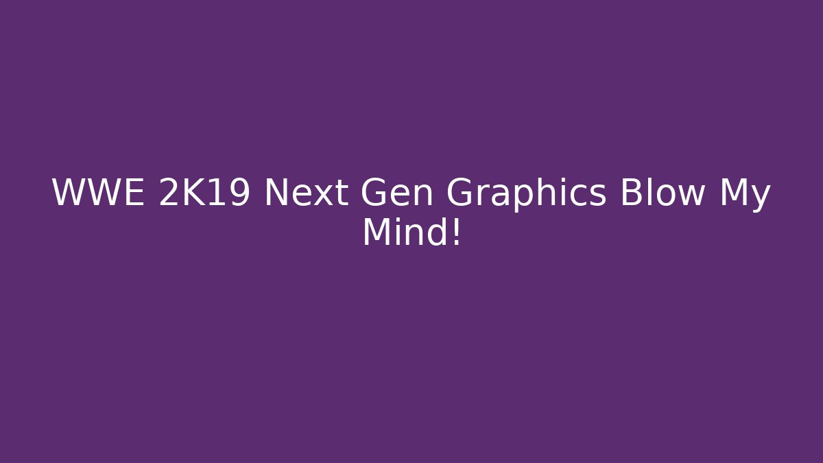 WWE 2K19 Next Gen Graphics Blow My Mind!