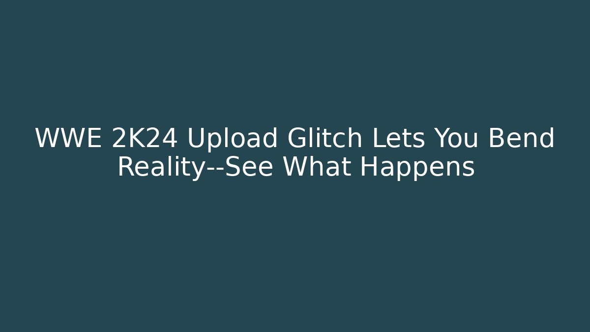 WWE 2K24 Upload Glitch Lets You Bend Reality—See What Happens