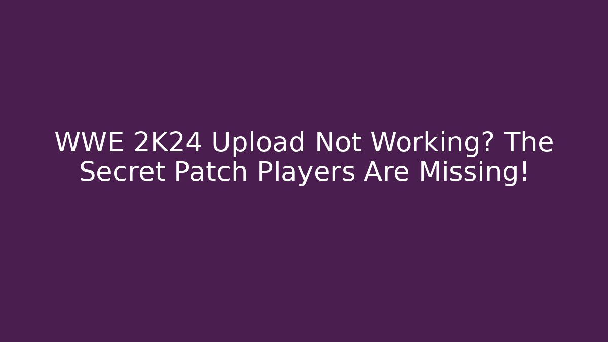WWE 2K24 Upload Not Working? The Secret Patch Players Are Missing!