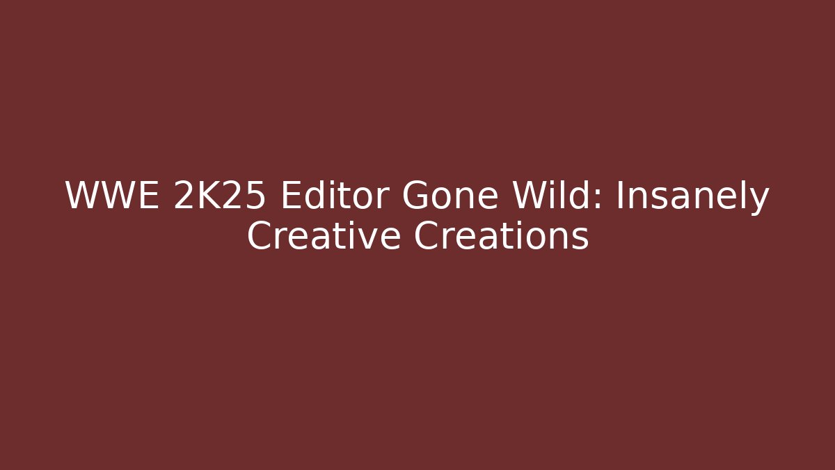WWE 2K25 Editor Gone Wild: Insanely Creative Creations