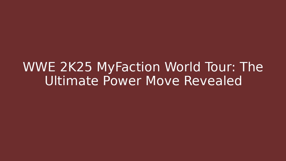 WWE 2K25 MyFaction World Tour: The Ultimate Power Move Revealed