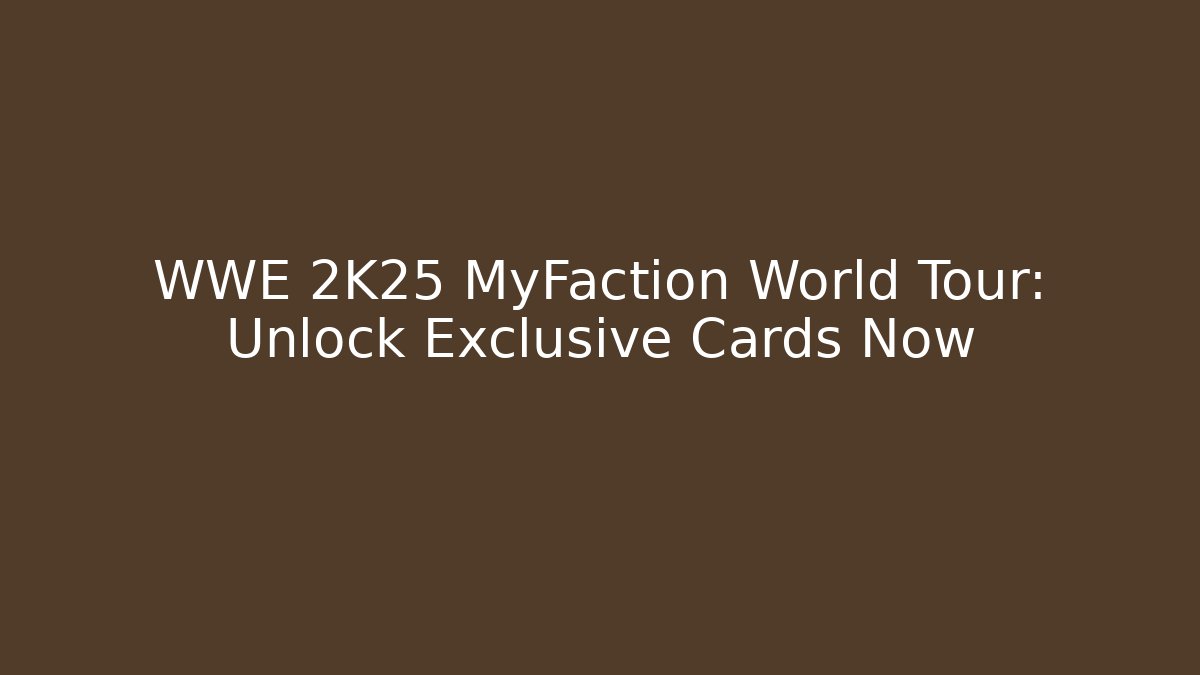 WWE 2K25 MyFaction World Tour: Unlock Exclusive Cards Now