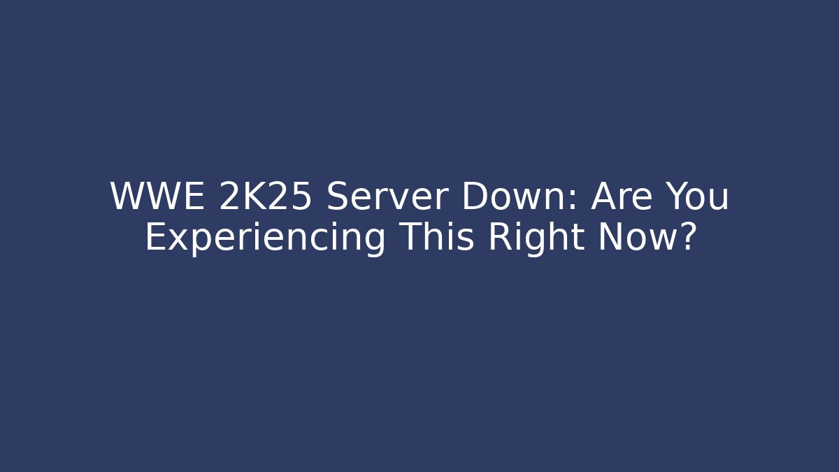 WWE 2K25 Server Down: Are You Experiencing This Right Now? - Vintage E-Juice
