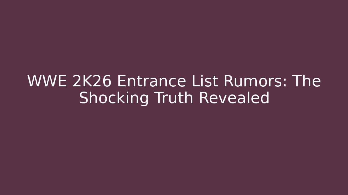 WWE 2K26 Entrance List Rumors: The Shocking Truth Revealed
