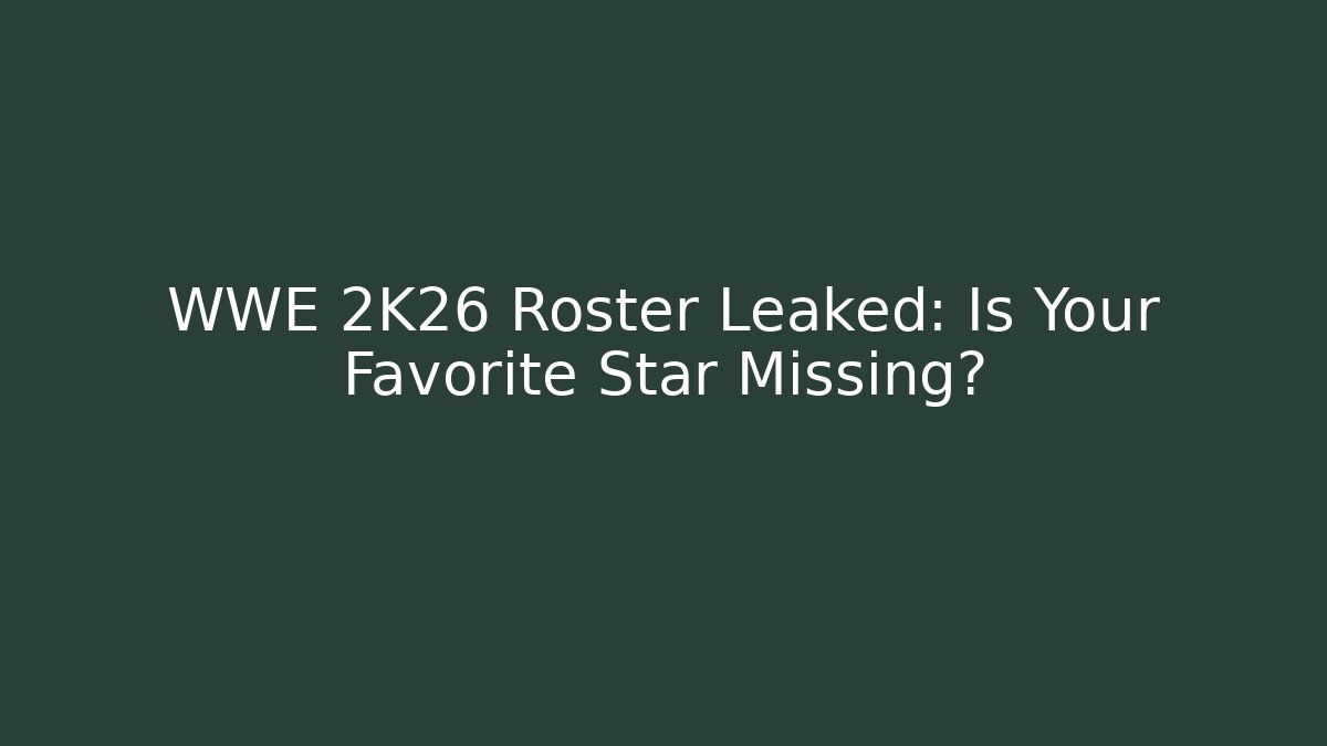 WWE 2K26 Roster Leaked: Is Your Favorite Star Missing?