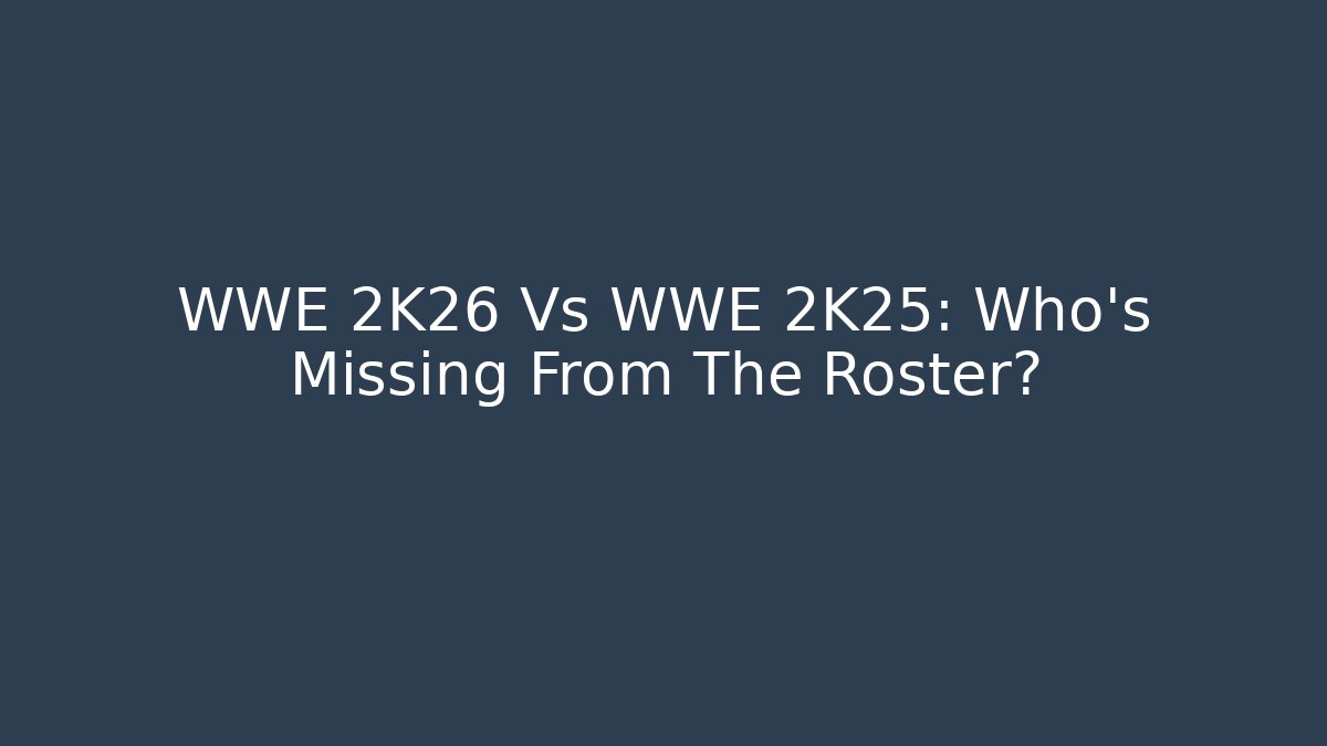 WWE 2K26 Vs WWE 2K25: Who's Missing From The Roster?