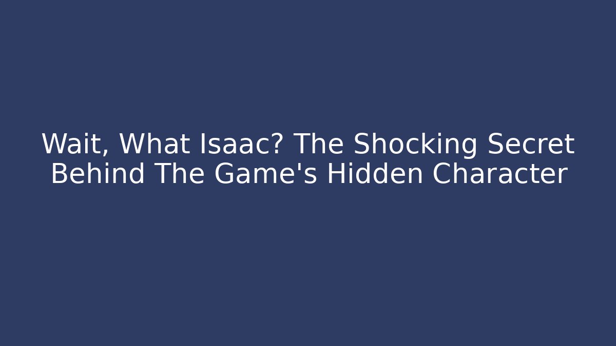 Wait, What Isaac? The Shocking Secret Behind The Game's Hidden Character