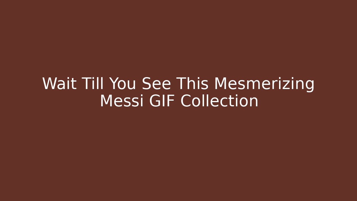 Wait Till You See This Mesmerizing Messi GIF Collection