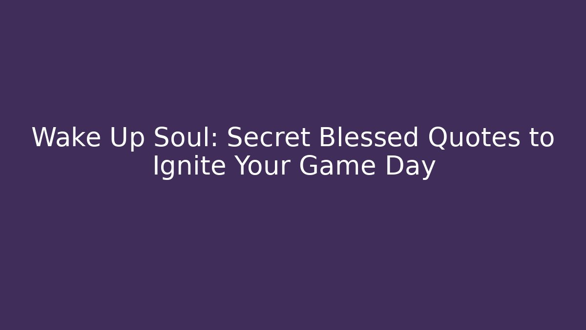Wake Up Soul: Secret Blessed Quotes to Ignite Your Game Day