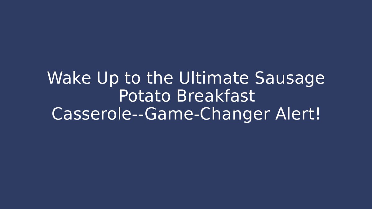 Wake Up to the Ultimate Sausage Potato Breakfast Casserole—Game-Changer Alert!