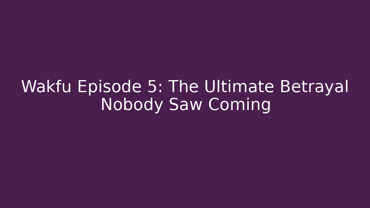 Wakfu Episode 5: The Ultimate Betrayal Nobody Saw Coming