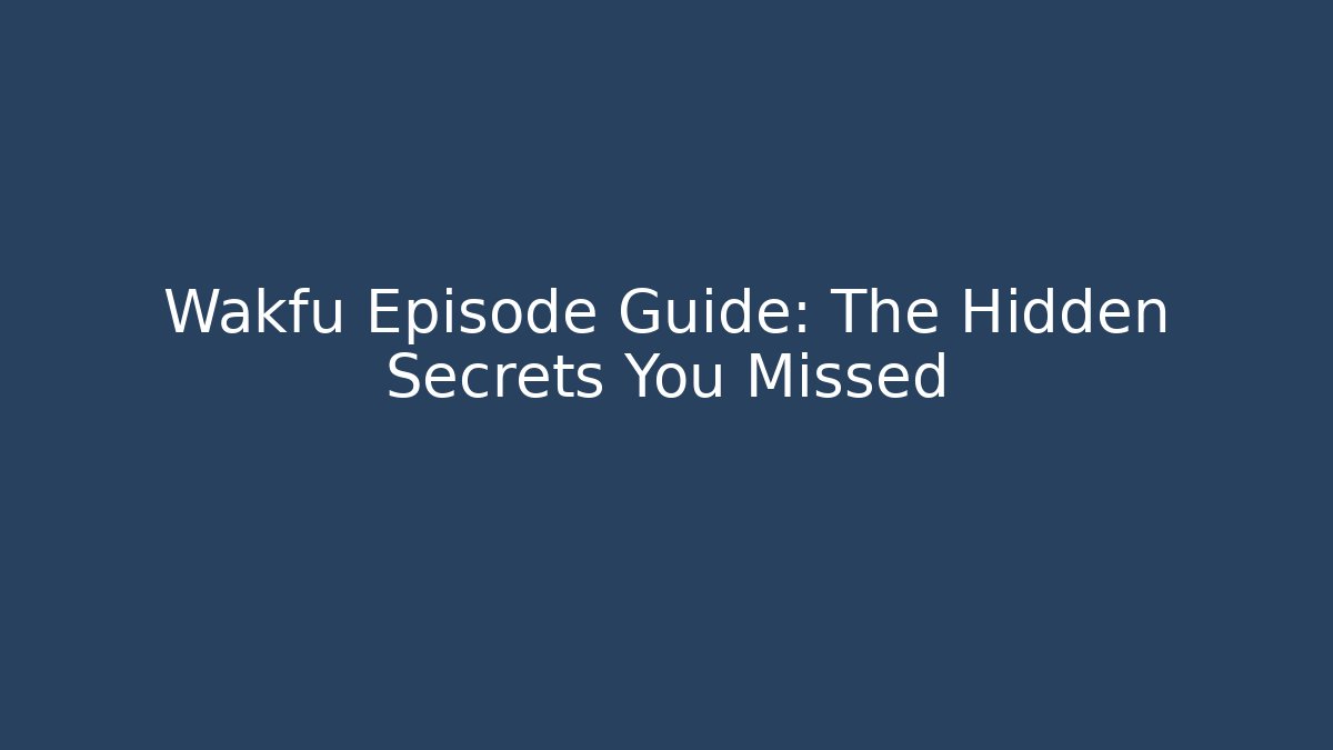 Wakfu Episode Guide: The Hidden Secrets You Missed