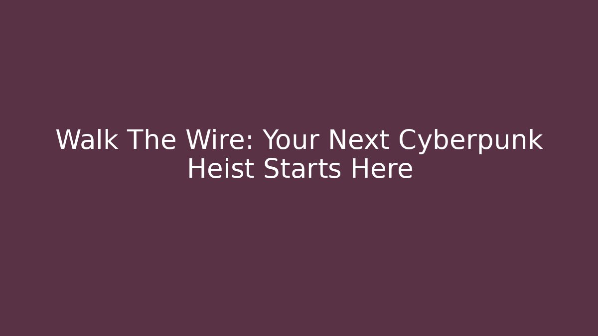 Walk The Wire: Your Next Cyberpunk Heist Starts Here
