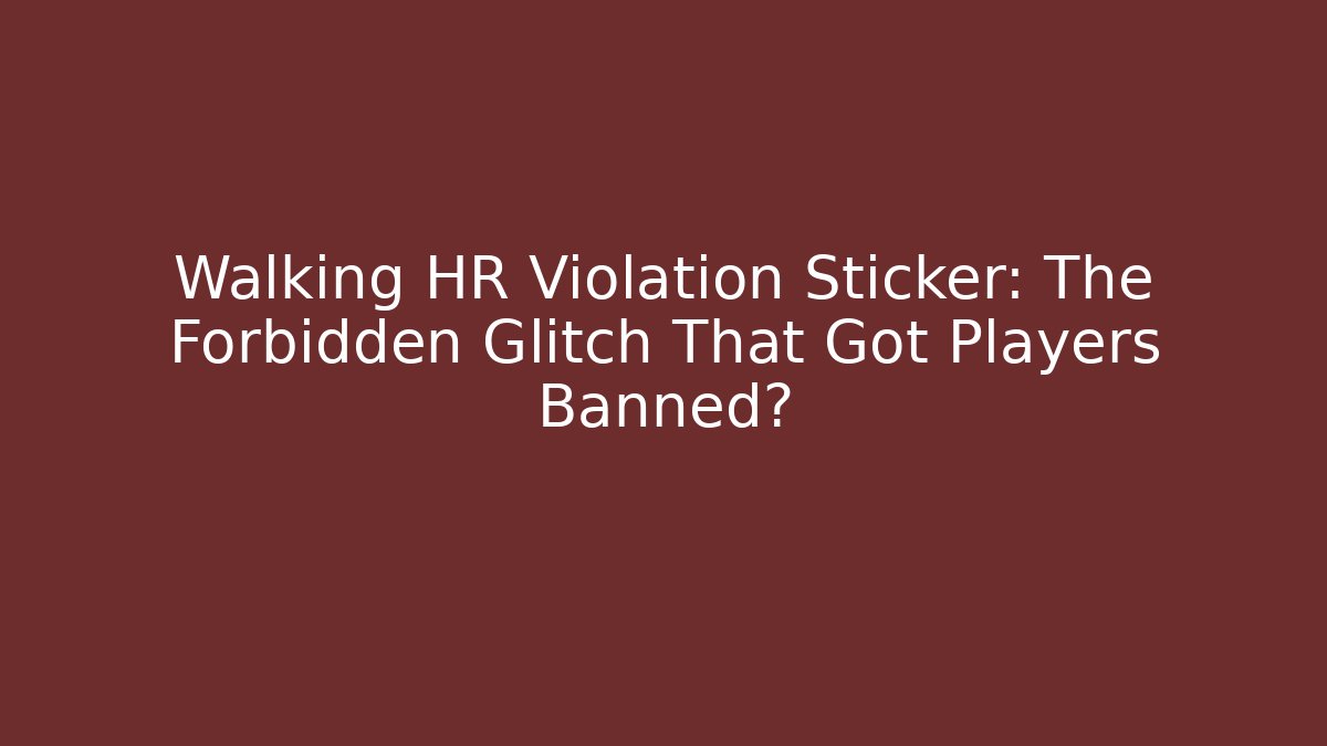 Walking HR Violation Sticker: The Forbidden Glitch That Got Players Banned?