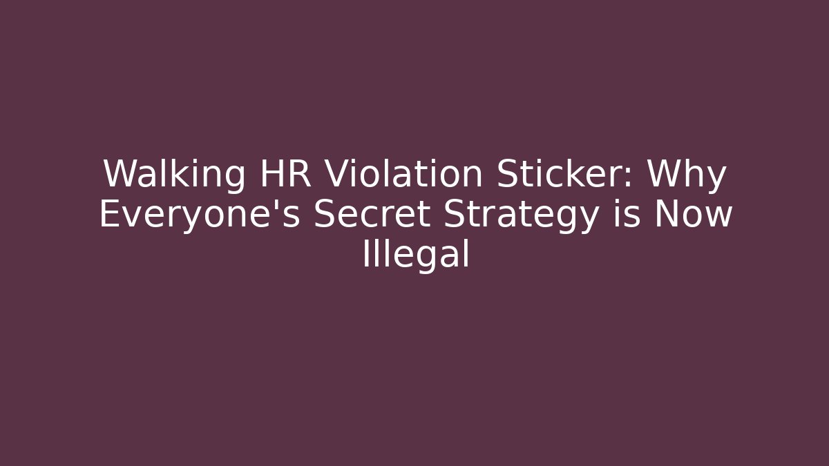 Walking HR Violation Sticker: Why Everyone's Secret Strategy is Now Illegal