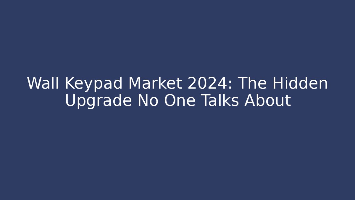 Wall Keypad Market 2024: The Hidden Upgrade No One Talks About