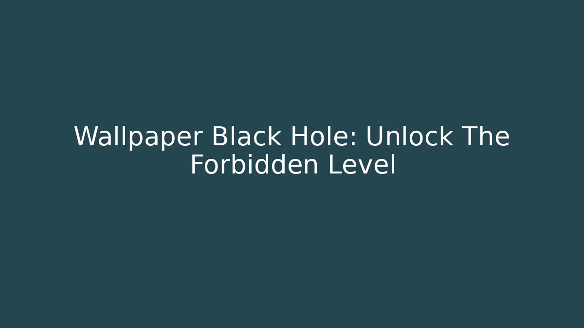 Wallpaper Black Hole: Unlock The Forbidden Level