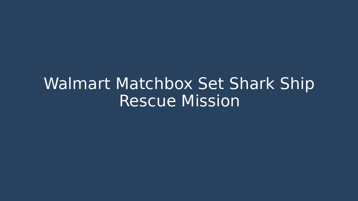 Walmart Matchbox Set Shark Ship Rescue Mission