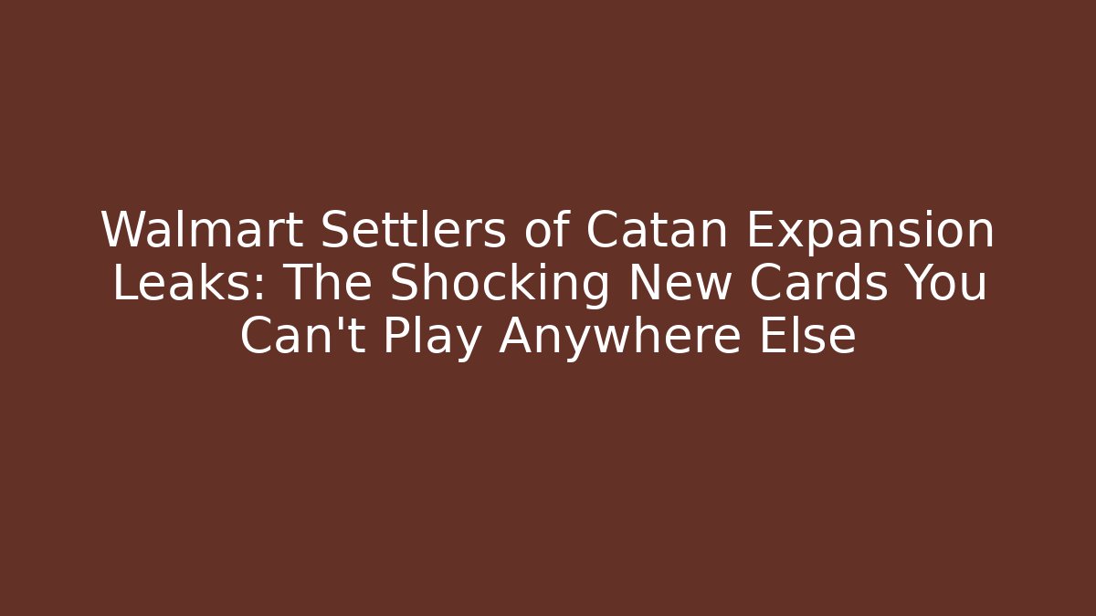 Walmart Settlers of Catan Expansion Leaks: The Shocking New Cards You Can't Play Anywhere Else