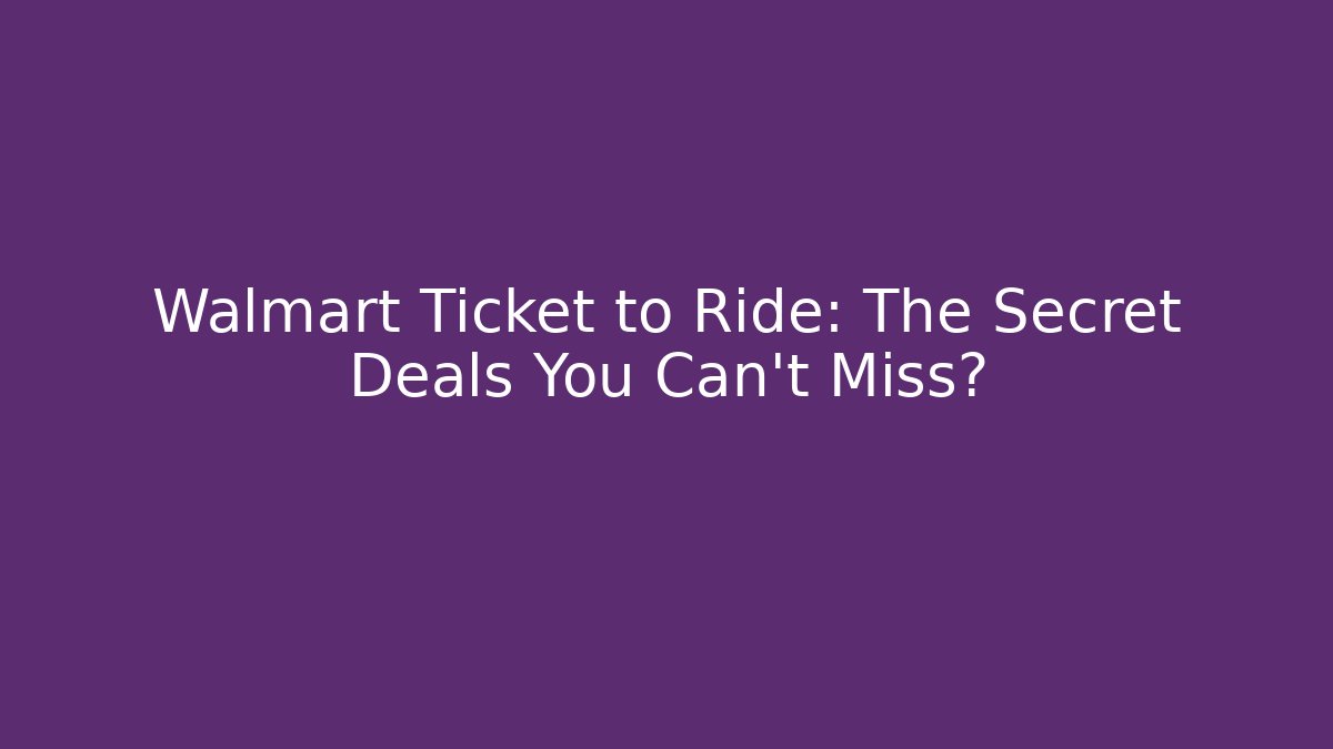 Walmart Ticket to Ride: The Secret Deals You Can't Miss? - Vintage E-Juice