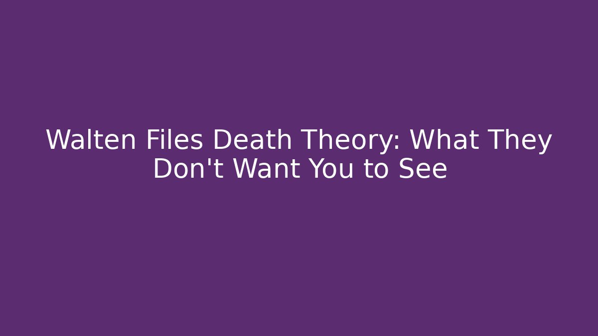 Walten Files Death Theory: What They Don’t Want You to See