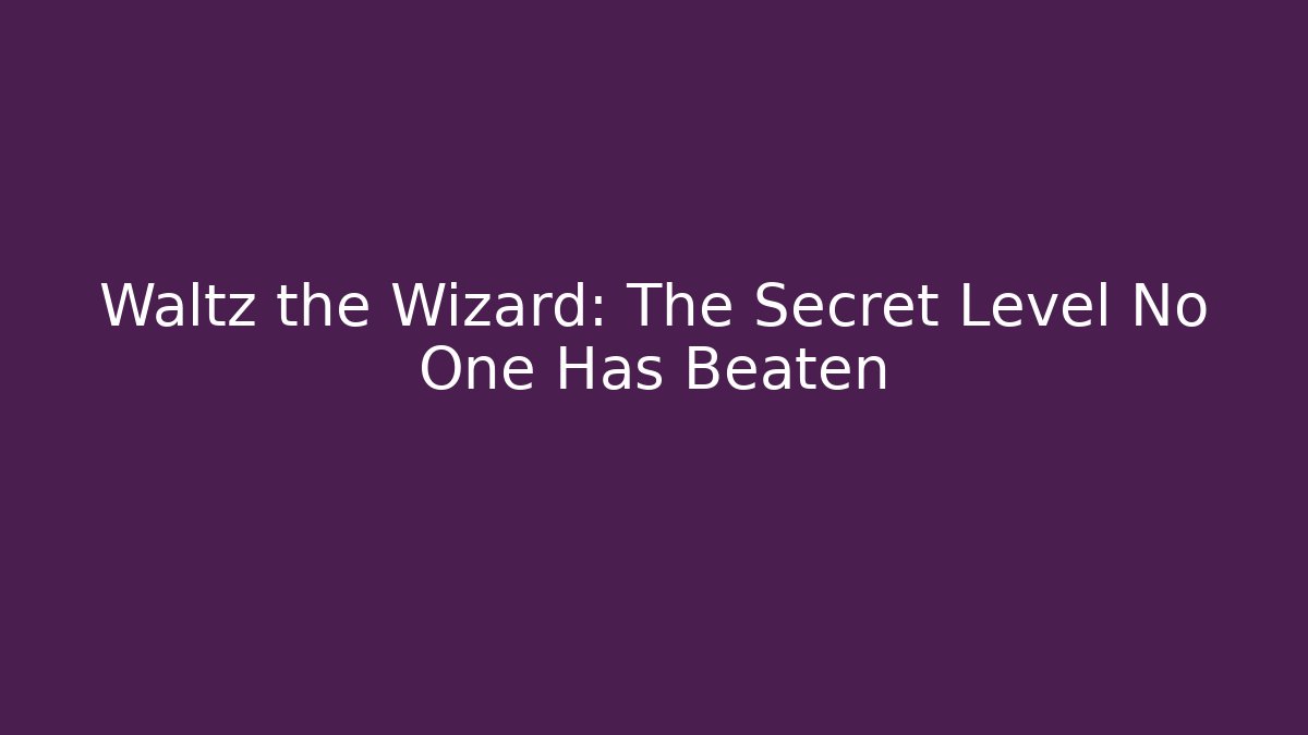 Waltz the Wizard: The Secret Level No One Has Beaten